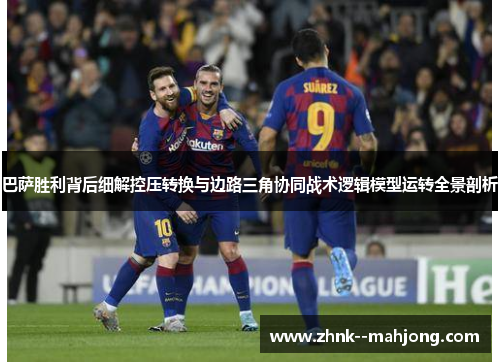巴萨胜利背后细解控压转换与边路三角协同战术逻辑模型运转全景剖析
