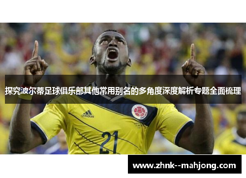 探究波尔蒂足球俱乐部其他常用别名的多角度深度解析专题全面梳理