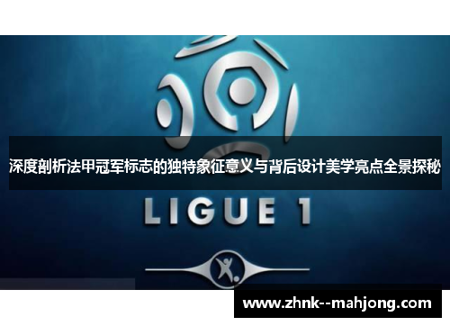 深度剖析法甲冠军标志的独特象征意义与背后设计美学亮点全景探秘