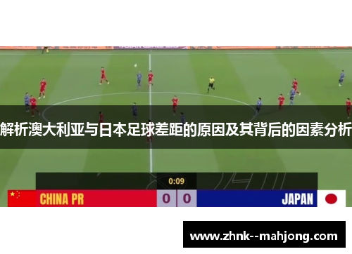 解析澳大利亚与日本足球差距的原因及其背后的因素分析