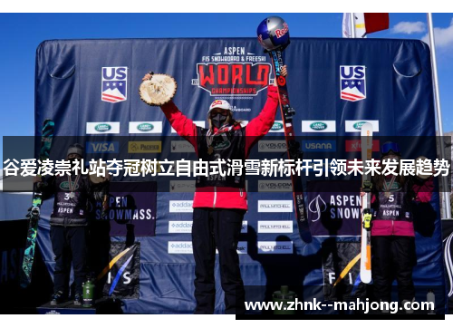 谷爱凌崇礼站夺冠树立自由式滑雪新标杆引领未来发展趋势