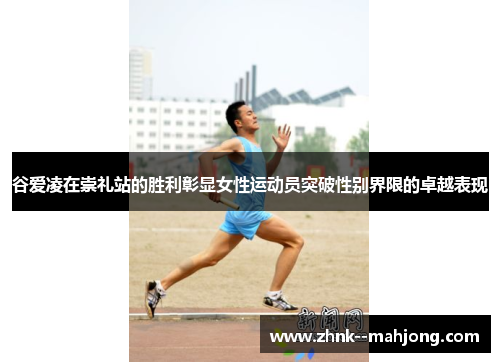 谷爱凌在崇礼站的胜利彰显女性运动员突破性别界限的卓越表现