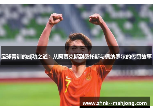 足球青训的成功之道:从阿贾克斯到桑托斯与佩纳罗尔的传奇故事 足球青训的成功之道:从阿贾克斯到桑托斯与佩纳罗尔的传奇故事