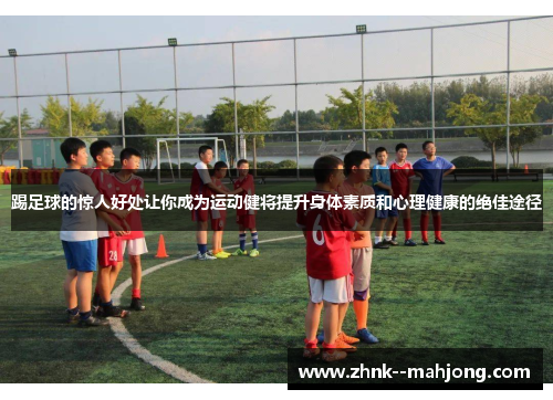 踢足球的惊人好处让你成为运动健将提升身体素质和心理健康的绝佳途径