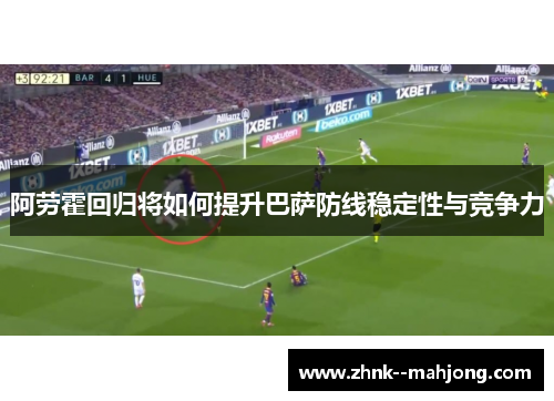 阿劳霍回归将如何提升巴萨防线稳定性与竞争力