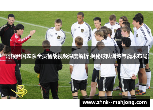 阿根廷国家队全员备战视频深度解析 揭秘球队训练与战术布局