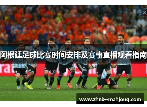 阿根廷足球比赛时间安排及赛事直播观看指南