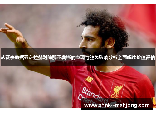 从赛事数据看萨拉赫对阵那不勒斯的表现与胜负影响分析全面解读价值评估