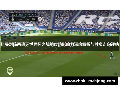 科曼对阵西班牙世界杯之战的攻防影响力深度解析与胜负走向评估