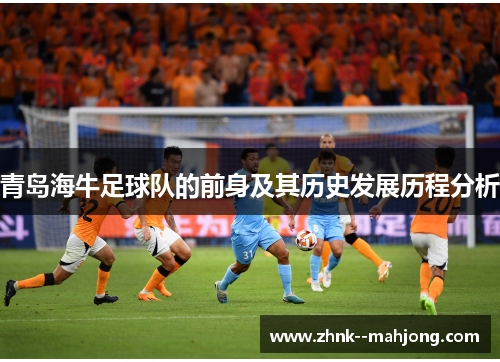 青岛海牛足球队的前身及其历史发展历程分析 青岛海牛足球队的前身及其历史发展历程分析