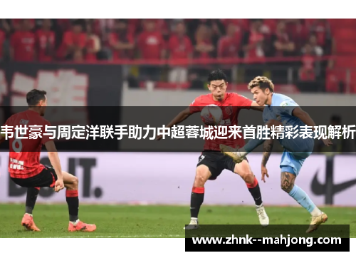韦世豪与周定洋联手助力中超蓉城迎来首胜精彩表现解析