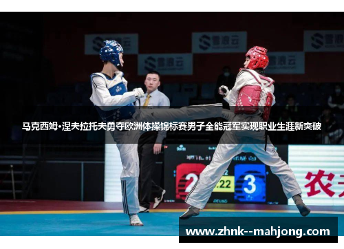 马克西姆·涅夫拉托夫勇夺欧洲体操锦标赛男子全能冠军实现职业生涯新突破