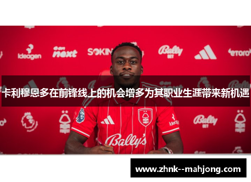 卡利穆恩多在前锋线上的机会增多为其职业生涯带来新机遇 卡利穆恩多在前锋线上的机会增多为其职业生涯带来新机遇