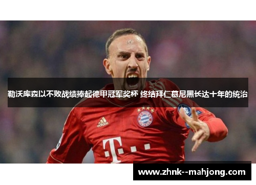 勒沃库森以不败战绩捧起德甲冠军奖杯 终结拜仁慕尼黑长达十年的统治 勒沃库森以不败战绩捧起德甲冠军奖杯 终结拜仁慕尼黑长达十年的统治