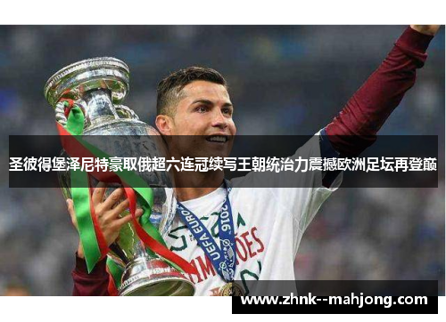 圣彼得堡泽尼特豪取俄超六连冠续写王朝统治力震撼欧洲足坛再登巅