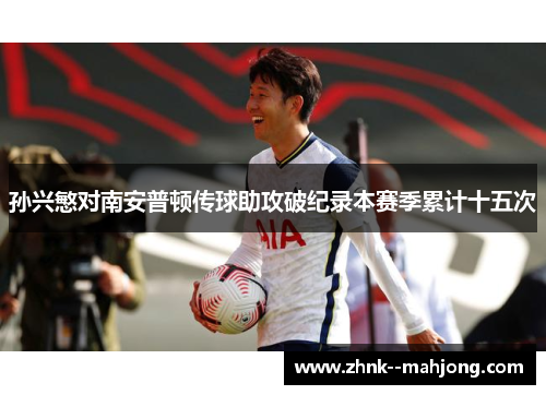 孙兴慜对南安普顿传球助攻破纪录本赛季累计十五次 孙兴慜对南安普顿传球助攻破纪录本赛季累计十五次