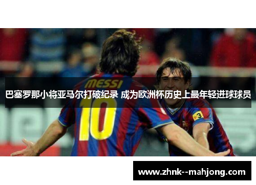 巴塞罗那小将亚马尔打破纪录 成为欧洲杯历史上最年轻进球球员 巴塞罗那小将亚马尔打破纪录 成为欧洲杯历史上最年轻进球球员