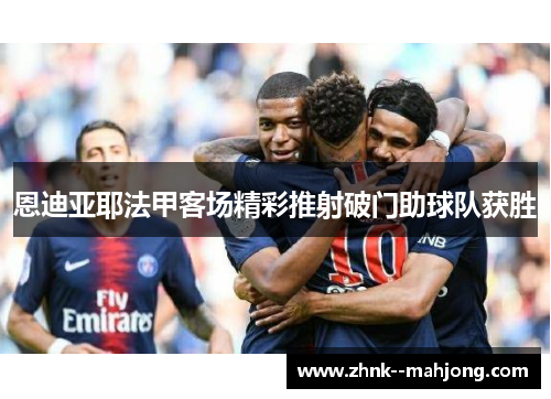 恩迪亚耶法甲客场精彩推射破门助球队获胜 恩迪亚耶法甲客场精彩推射破门助球队获胜