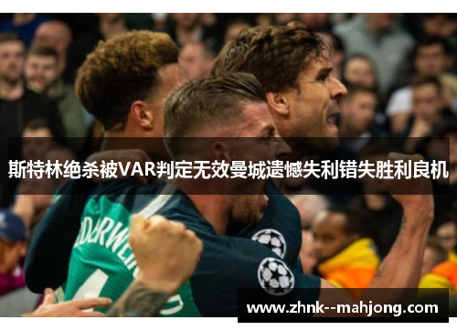 斯特林绝杀被VAR判定无效曼城遗憾失利错失胜利良机 斯特林绝杀被VAR判定无效曼城遗憾失利错失胜利良机