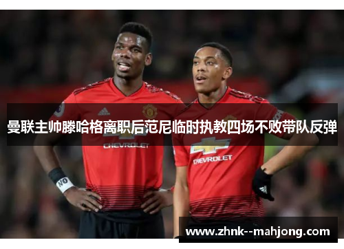 曼联主帅滕哈格离职后范尼临时执教四场不败带队反弹