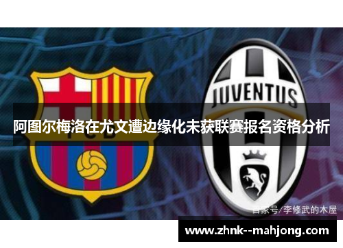 阿图尔梅洛在尤文遭边缘化未获联赛报名资格分析