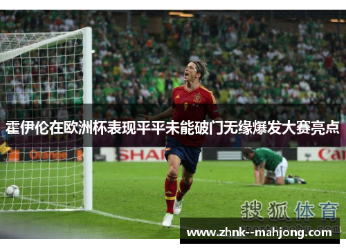 霍伊伦在欧洲杯表现平平未能破门无缘爆发大赛亮点
