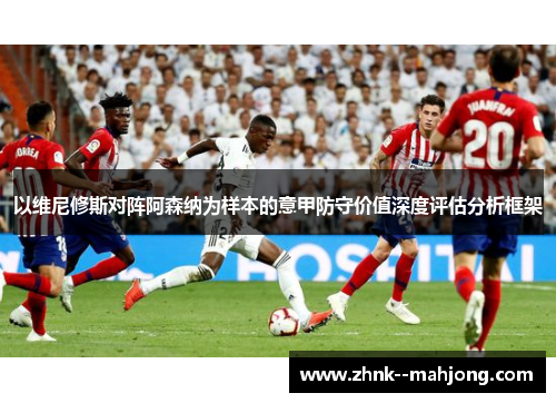 以维尼修斯对阵阿森纳为样本的意甲防守价值深度评估分析框架