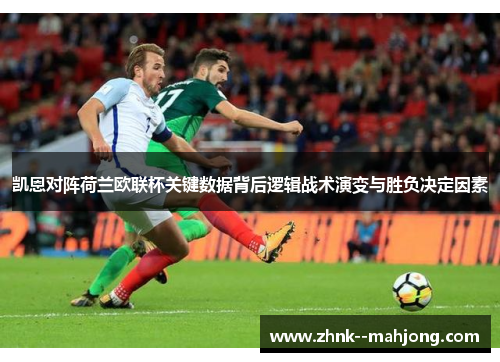 凯恩对阵荷兰欧联杯关键数据背后逻辑战术演变与胜负决定因素 凯恩对阵荷兰欧联杯关键数据背后逻辑战术演变与胜负决定因素