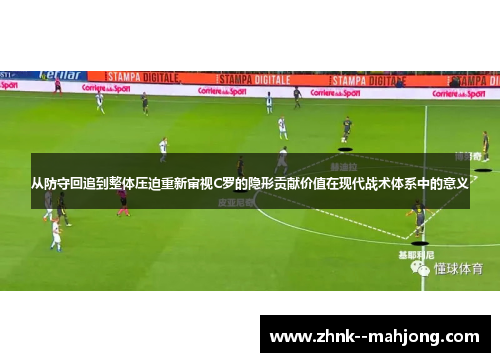 从防守回追到整体压迫重新审视C罗的隐形贡献价值在现代战术体系中的意义 从防守回追到整体压迫重新审视C罗的隐形贡献价值在现代战术体系中的意义