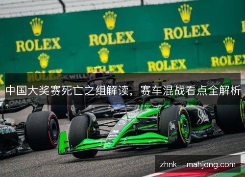 中国大奖赛死亡之组解读,赛车混战看点全解析 中国大奖赛死亡之组解读,赛车混战看点全解析