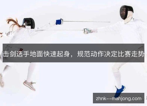 击剑选手地面快速起身,规范动作决定比赛走势 击剑选手地面快速起身,规范动作决定比赛走势